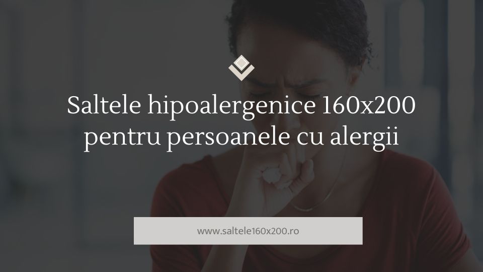 Saltele hipoalergenice 160x200 pentru persoanele cu alergii